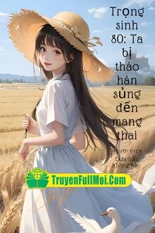 Trọng Sinh 80 Ta Bị Tháo Hán Sủng Đến Mang Thai