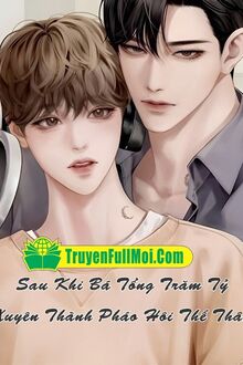 Sau Khi Bá Tổng Trăm Tỷ Xuyên Thành Pháo Hôi Thế Thân